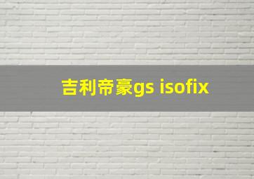 吉利帝豪gs isofix